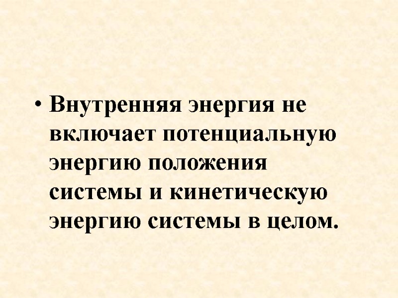 Внутренняя энергия не включает потенциальную энергию положения системы и кинетическую энергию системы в целом.